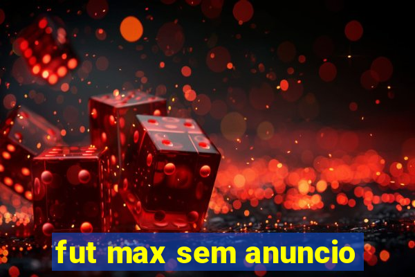 fut max sem anuncio